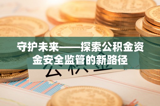 城厢守护未来——探索公积金资金安全监管的新路径