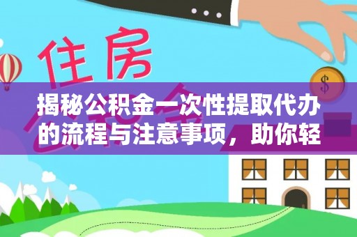 城厢揭秘公积金一次性提取代办的流程与注意事项，助你轻松搞定财务规划