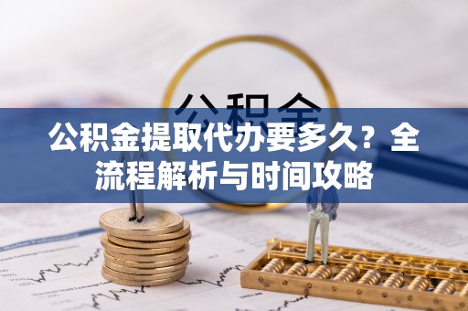 城厢公积金提取代办要多久？全流程解析与时间攻略