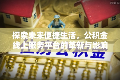 城厢探索未来便捷生活，公积金线上服务平台的革新与影响