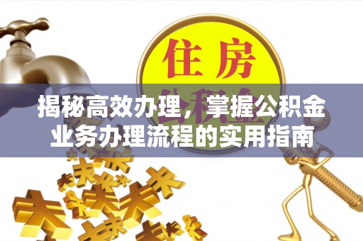 城厢揭秘高效办理，掌握公积金业务办理流程的实用指南