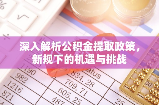 城厢深入解析公积金提取政策，新规下的机遇与挑战