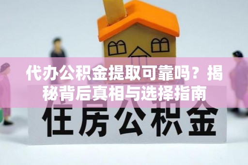 城厢代办公积金提取可靠吗？揭秘背后真相与选择指南