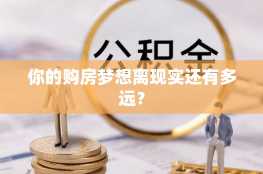 城厢你的购房梦想离现实还有多远？