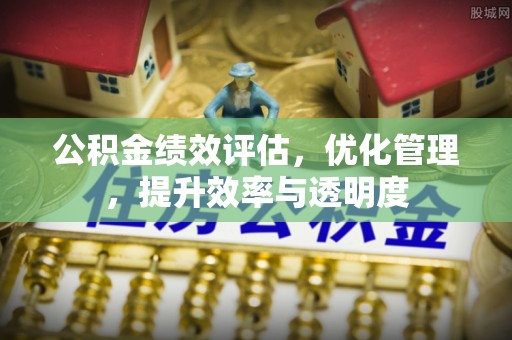 城厢公积金绩效评估，优化管理，提升效率与透明度