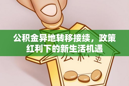 城厢公积金异地转移接续，政策红利下的新生活机遇