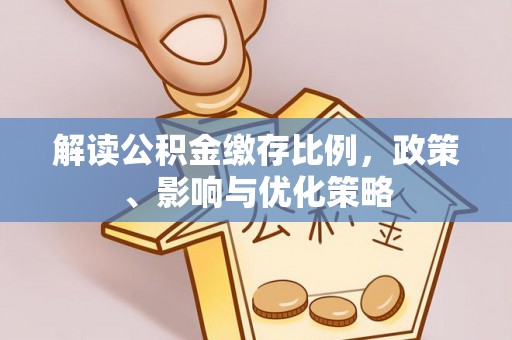 城厢解读公积金缴存比例，政策、影响与优化策略