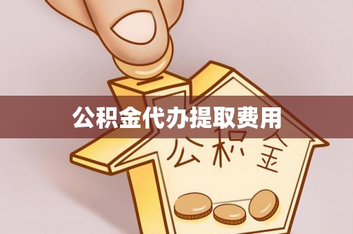 城厢公积金代办提取费用