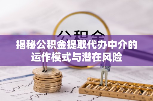 城厢揭秘公积金提取代办中介的运作模式与潜在风险