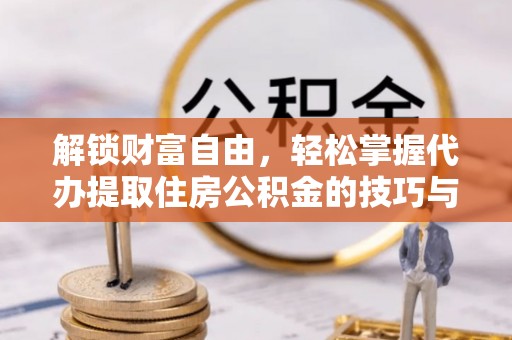 城厢解锁财富自由，轻松掌握代办提取住房公积金的技巧与攻略