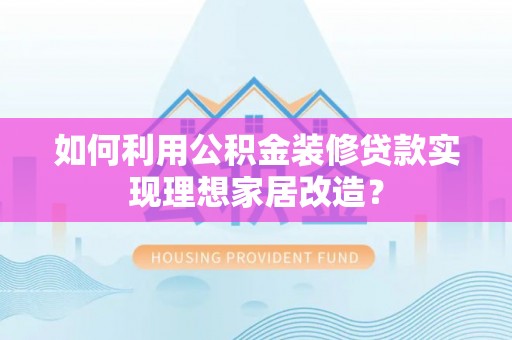 城厢如何利用公积金装修贷款实现理想家居改造？