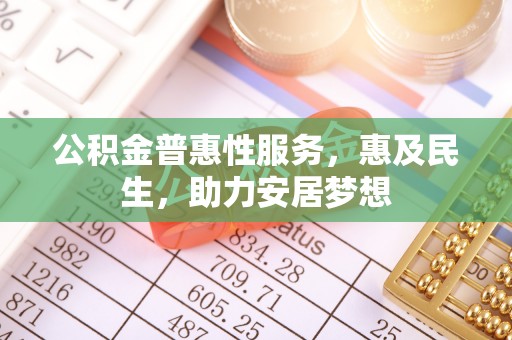 城厢公积金普惠性服务，惠及民生，助力安居梦想