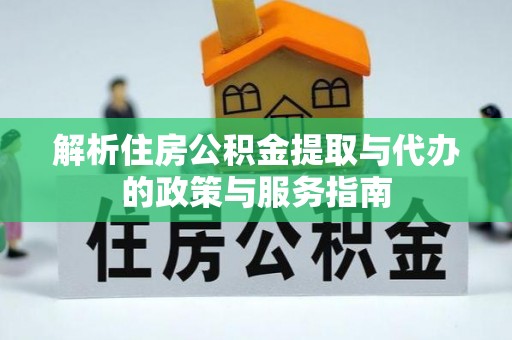 城厢解析住房公积金提取与代办的政策与服务指南