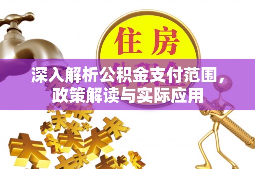 城厢深入解析公积金支付范围，政策解读与实际应用