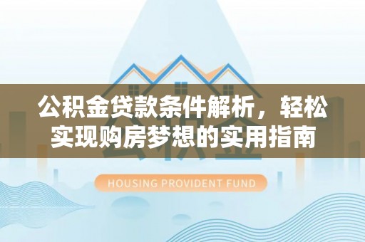 城厢公积金贷款条件解析，轻松实现购房梦想的实用指南