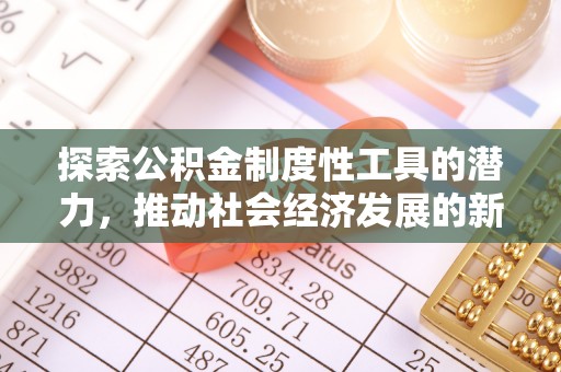 城厢探索公积金制度性工具的潜力，推动社会经济发展的新引擎