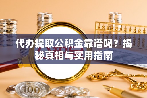 城厢代办提取公积金靠谱吗？揭秘真相与实用指南