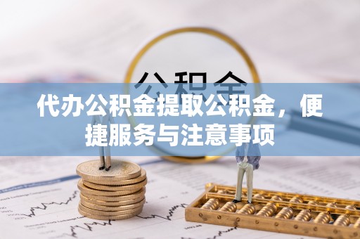 城厢代办公积金提取公积金，便捷服务与注意事项