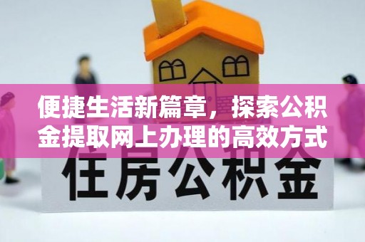 城厢便捷生活新篇章，探索公积金提取网上办理的高效方式