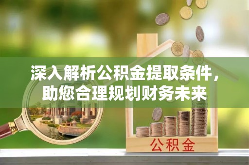 城厢深入解析公积金提取条件，助您合理规划财务未来