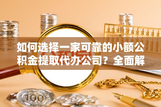 城厢如何选择一家可靠的小额公积金提取代办公司？全面解析与指南