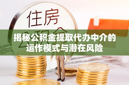 城厢揭秘公积金提取代办中介的运作模式与潜在风险