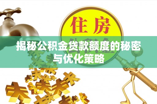 城厢揭秘公积金贷款额度的秘密与优化策略