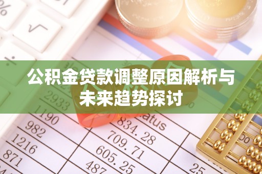 城厢公积金贷款调整原因解析与未来趋势探讨