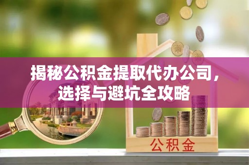 城厢揭秘公积金提取代办公司，选择与避坑全攻略