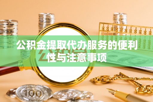 城厢公积金提取代办服务的便利性与注意事项