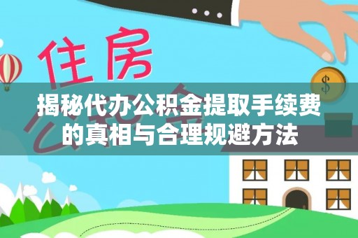 城厢揭秘代办公积金提取手续费的真相与合理规避方法
