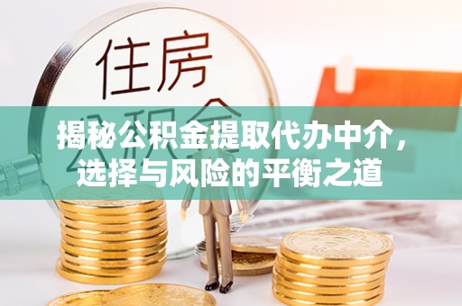 城厢揭秘公积金提取代办中介，选择与风险的平衡之道