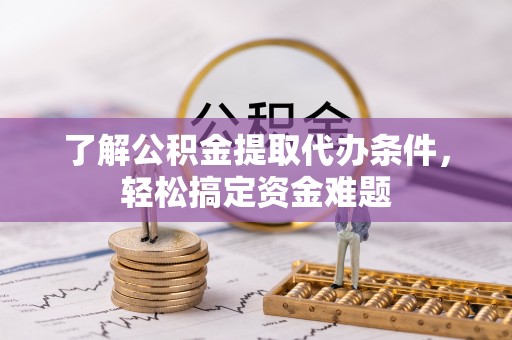 城厢了解公积金提取代办条件，轻松搞定资金难题