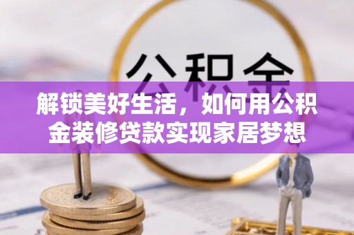 城厢解锁美好生活，如何用公积金装修贷款实现家居梦想