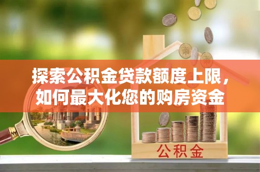 城厢探索公积金贷款额度上限，如何最大化您的购房资金