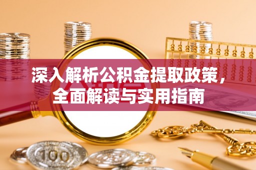 城厢深入解析公积金提取政策，全面解读与实用指南