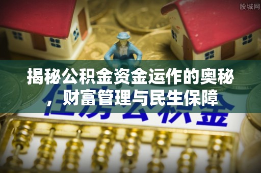 城厢揭秘公积金资金运作的奥秘，财富管理与民生保障