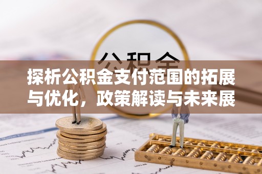 城厢探析公积金支付范围的拓展与优化，政策解读与未来展望