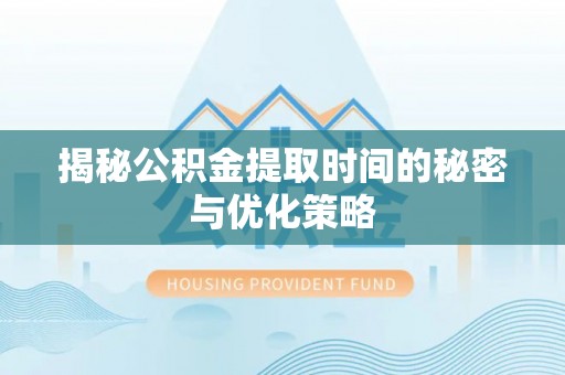 城厢揭秘公积金提取时间的秘密与优化策略