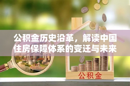 城厢公积金历史沿革，解读中国住房保障体系的变迁与未来