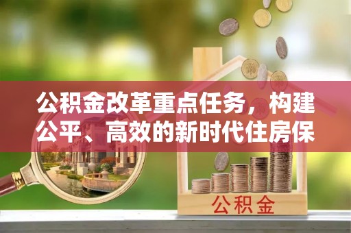 城厢公积金改革重点任务，构建公平、高效的新时代住房保障体系