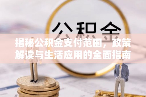 城厢揭秘公积金支付范围，政策解读与生活应用的全面指南
