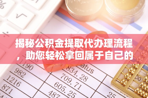 城厢揭秘公积金提取代办理流程，助您轻松拿回属于自己的钱