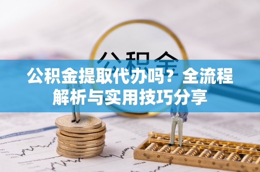 城厢公积金提取代办吗？全流程解析与实用技巧分享