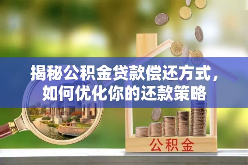 城厢揭秘公积金贷款偿还方式，如何优化你的还款策略