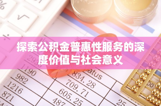 城厢探索公积金普惠性服务的深度价值与社会意义