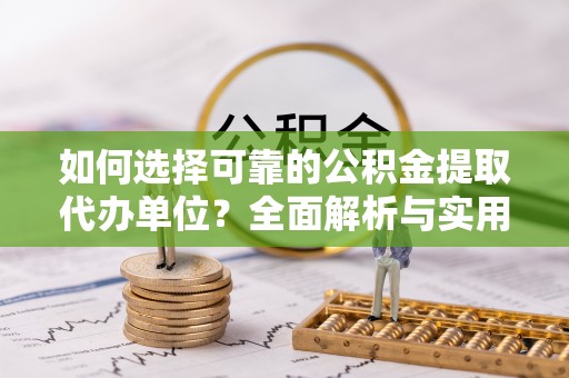 城厢如何选择可靠的公积金提取代办单位？全面解析与实用建议