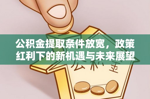 城厢公积金提取条件放宽，政策红利下的新机遇与未来展望