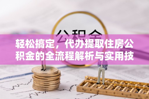 城厢轻松搞定，代办提取住房公积金的全流程解析与实用技巧
