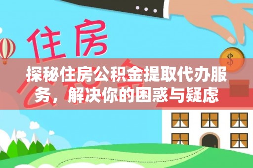 城厢探秘住房公积金提取代办服务，解决你的困惑与疑虑